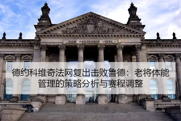 德约科维奇法网复出击败鲁德：老将体能管理的策略分析与赛程调整
